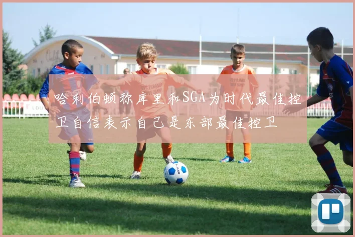 哈利伯顿称库里和SGA为时代最佳控卫自信表示自己是东部最佳控卫