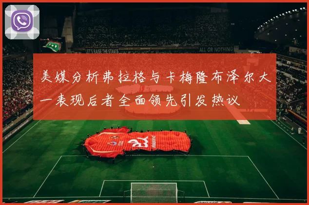 美媒分析弗拉格与卡梅隆布泽尔大一表现后者全面领先引发热议