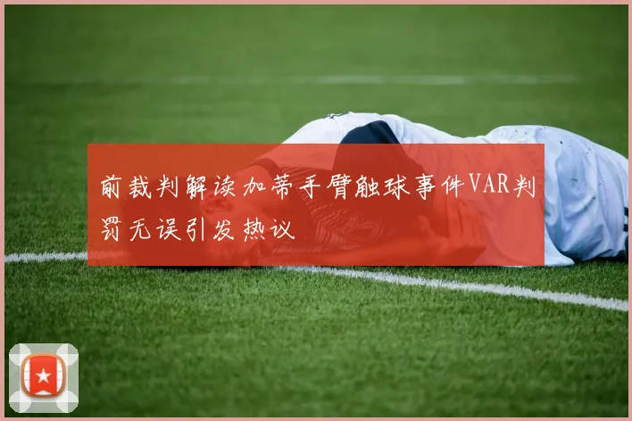 前裁判解读加蒂手臂触球事件VAR判罚无误引发热议